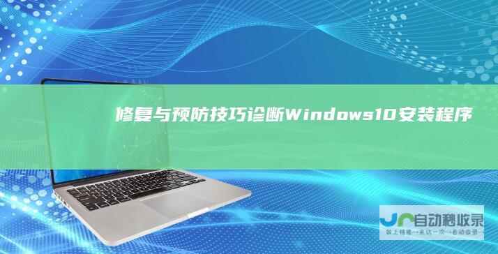 修复与预防技巧 诊断 Windows 10安装程序出错全攻略