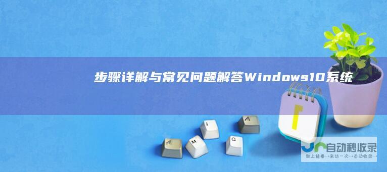 步骤详解与常见问题解答 Windows 10系统软件安装全攻略