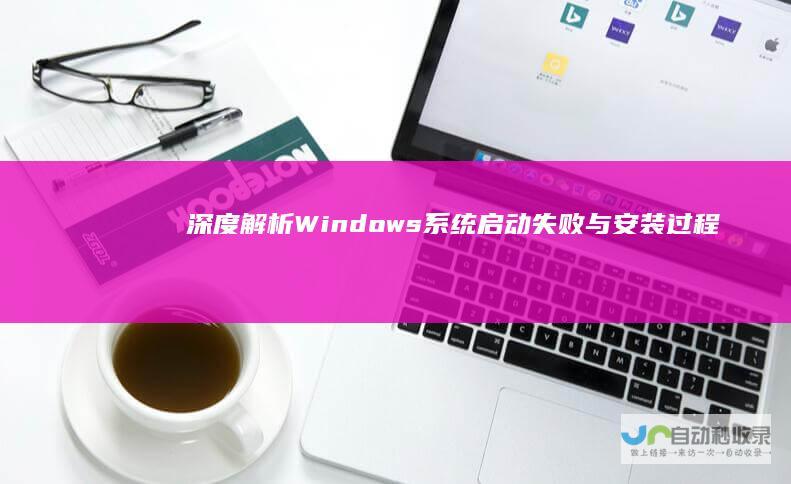 深度解析 Windows系统启动失败与安装过程中的常见问题及解决方案