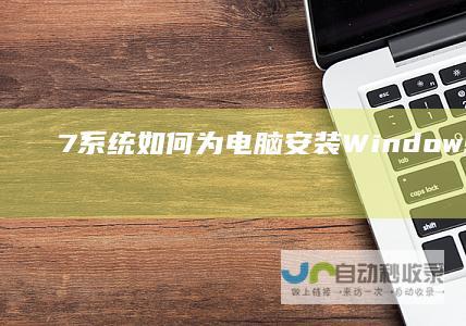 7系统 如何为电脑安装Windows 全面指南