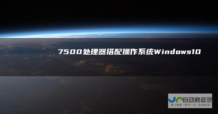 7500处理器搭配操作系统 Windows 10与Windows 7的性能对比分析 英特尔i5