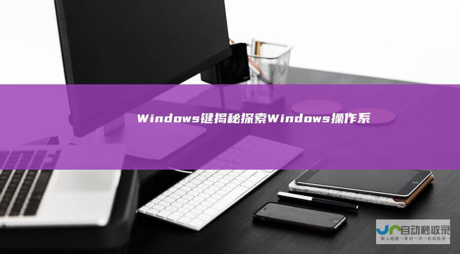 Windows键 揭秘 探索Windows操作系统 的位置与功能