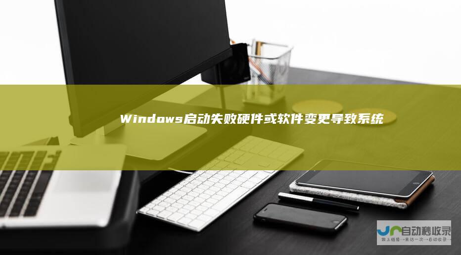 Windows启动失败 硬件或软件变更导致系统无法正常启动