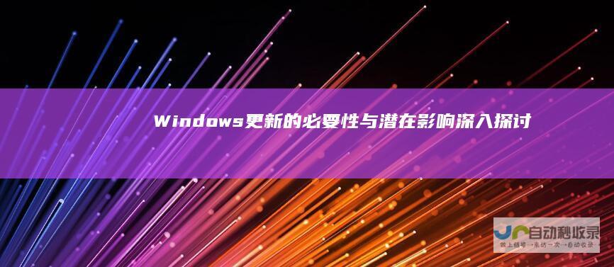 Windows更新的必要性与潜在影响 深入探讨