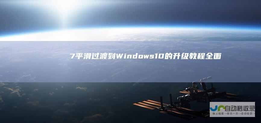 7平滑过渡到Windows 10的升级教程 全面指南 从Windows