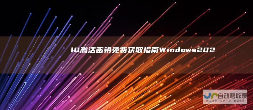 10激活密钥免费获取指南 Windows 2024年最新