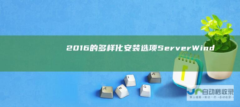 2016的多样化安装选项 Server Windows 全面解析