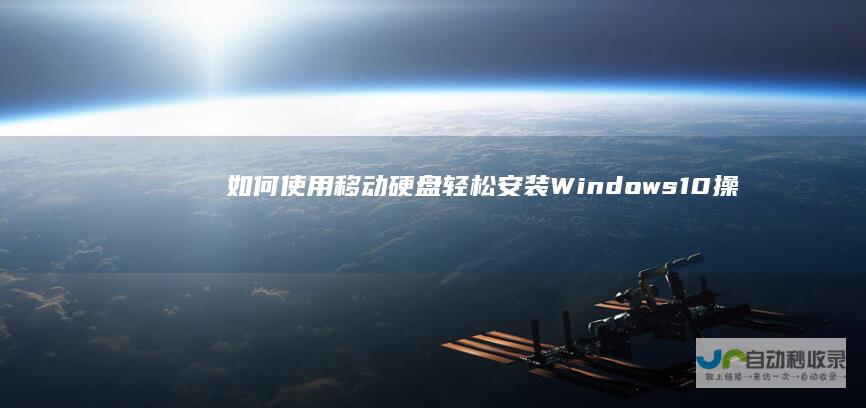 如何使用移动硬盘轻松安装Windows 10操作系统 全面指南