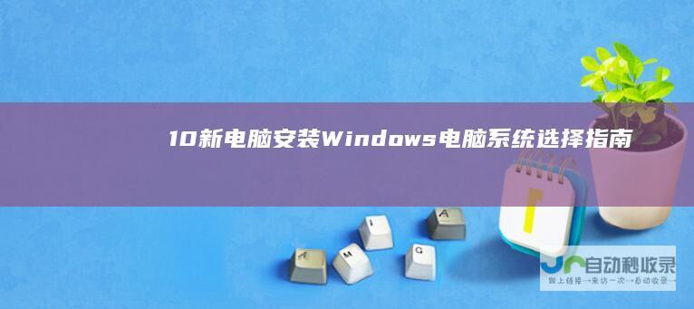 10 新电脑安装Windows 电脑系统选择指南 7还是Windows