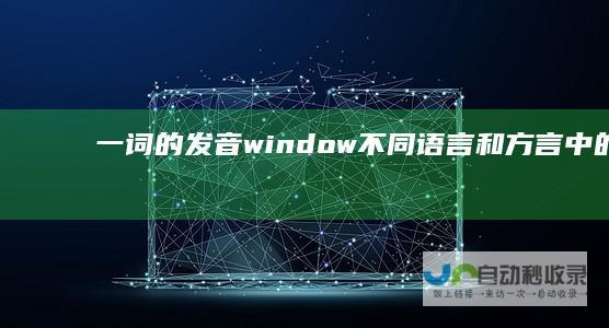 一词的发音 window 不同语言和方言中的读音差异 探究