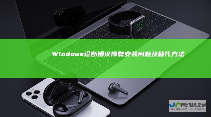 Windows 诊断错误 修复安装问题及替代方法 10安装失败解决方案