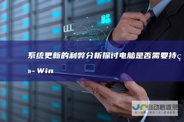 系统更新的利弊分析 探讨电脑是否需要持续Windows更新