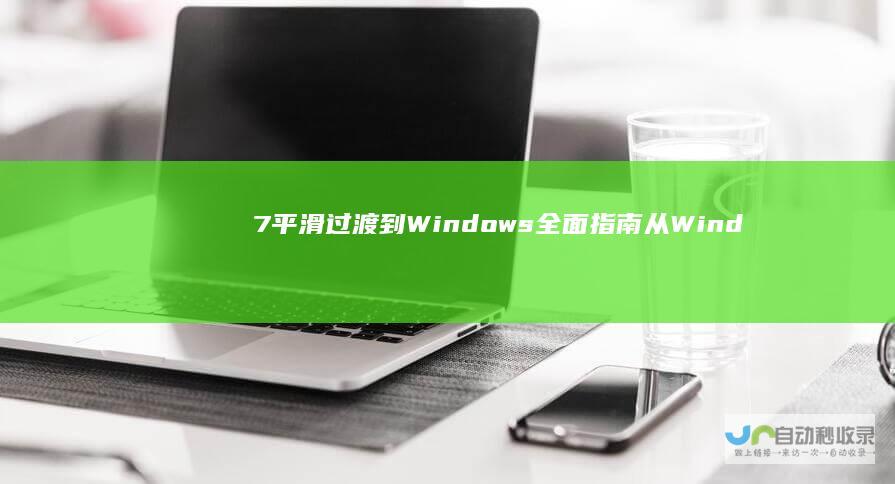 7平滑过渡到Windows 全面指南 从Windows 10的步骤与技巧
