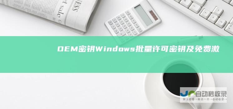 OEM密钥 Windows 批量许可密钥及免费激活方法 10激活密钥全解析 正版密钥
