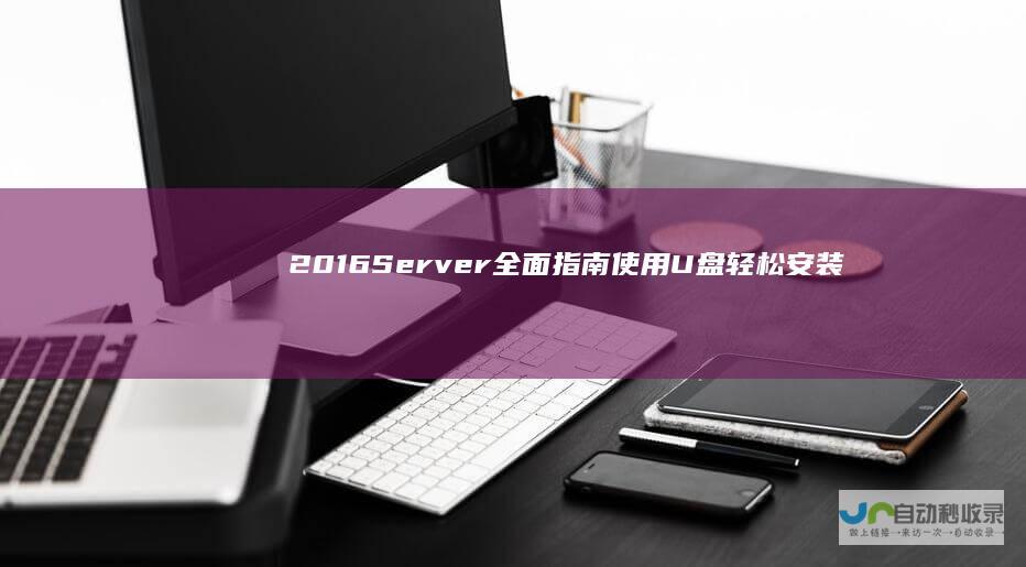 2016 Server 全面指南 使用U盘轻松安装Windows