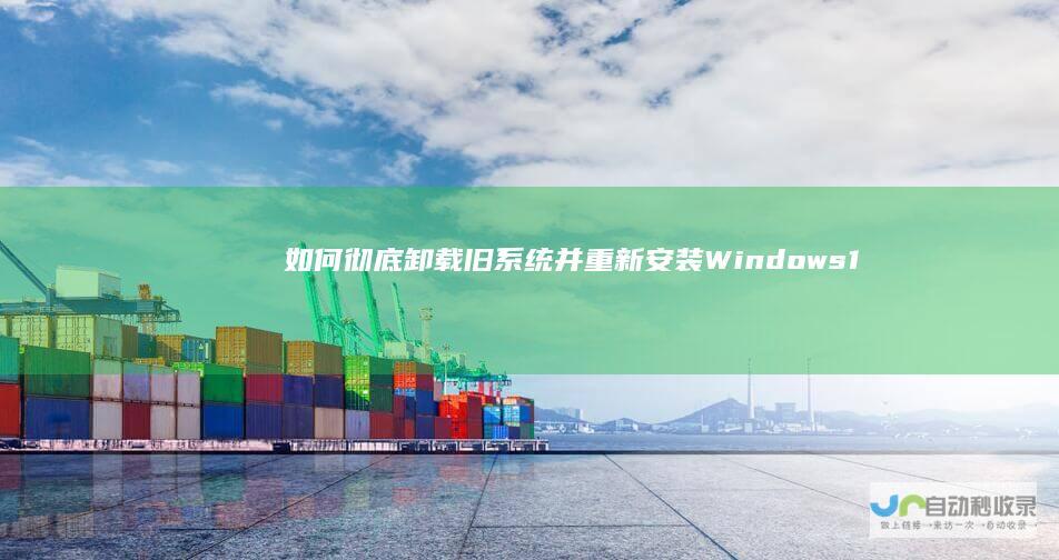 如何彻底卸载旧系统并重新安装Windows 10 全面指南
