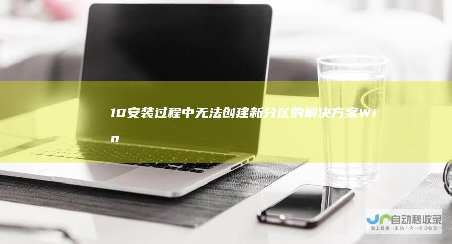 10安装过程中无法创建新分区的解决方案 Windows