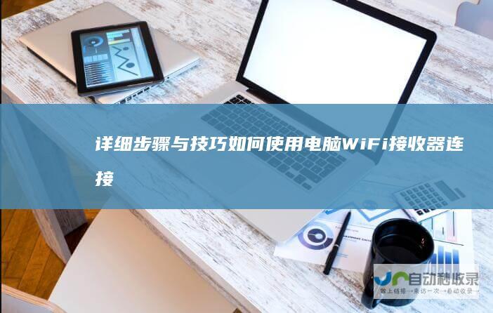 详细步骤与技巧 如何使用电脑WiFi接收器连接手机热点