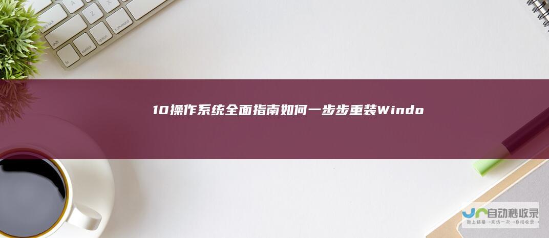 10操作系统 全面指南 如何一步步重装Windows