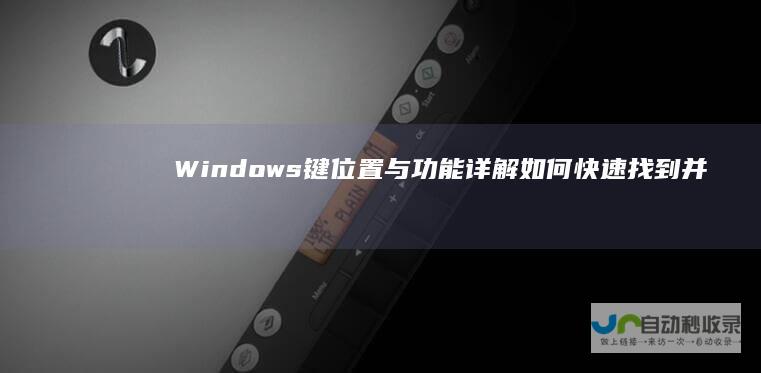 Windows键位置与功能详解 如何快速找到并使用这个关键的电脑快捷键