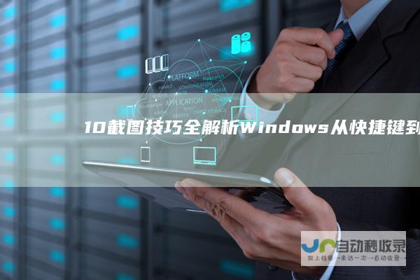 10截图技巧全解析 Windows 从快捷键到工具栏 探索多种截图方法