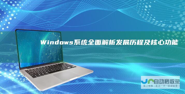 Windows系统全面解析 发展历程及核心功能 操作系统的基本概念