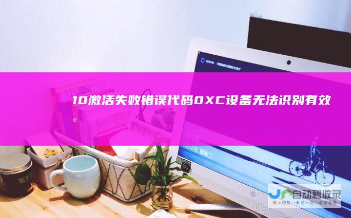 10激活失败 错误代码0XC 设备无法识别有效数字许可证或产品密钥 Windows
