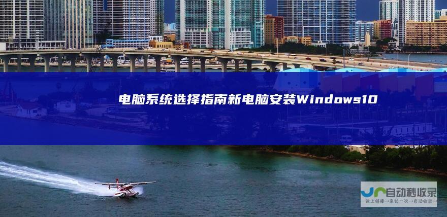 电脑系统选择指南 新电脑安装Windows 10 7还是Windows