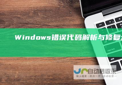 Windows 错误代码解析与修复步骤 10安装失败解决方案
