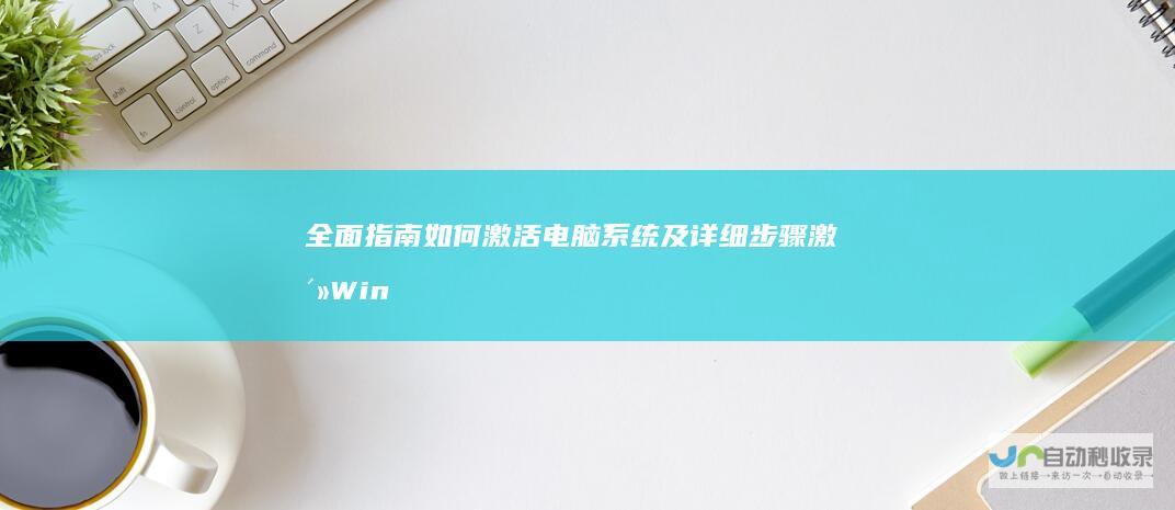 全面指南 如何激活电脑系统及详细步骤激活Windows系统