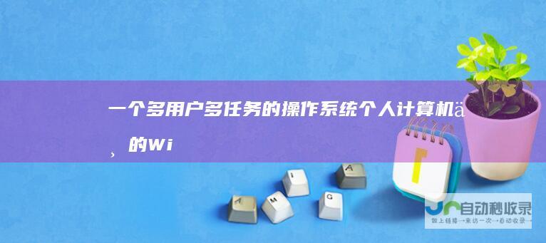 一个多用户 多任务的操作系统 个人计算机上的Windows系统