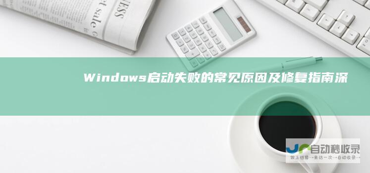 Windows启动失败的常见原因及修复指南 深入解析