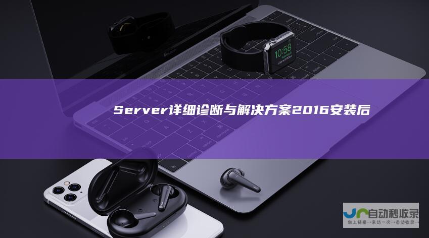 Server 详细诊断与解决方案 2016安装后遭遇黑屏问题 Windows