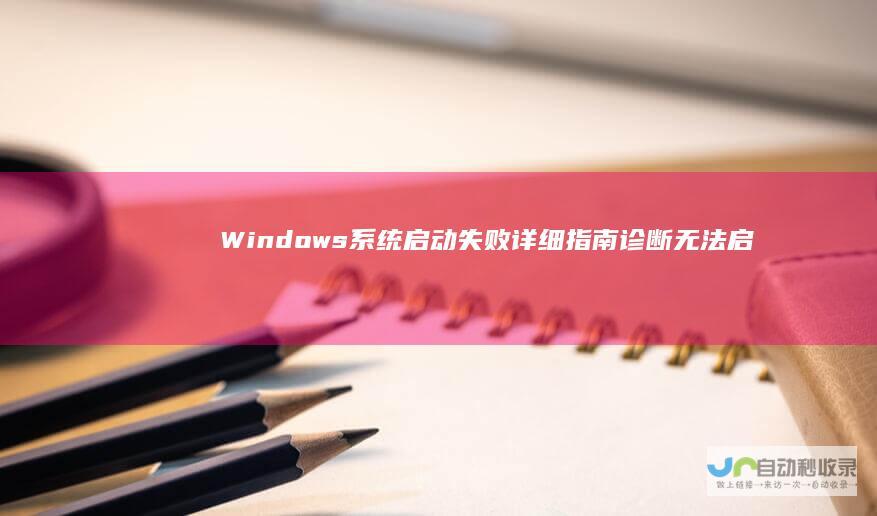 Windows系统启动失败 详细指南 诊断无法启动安装过程的常见问题及解决方案