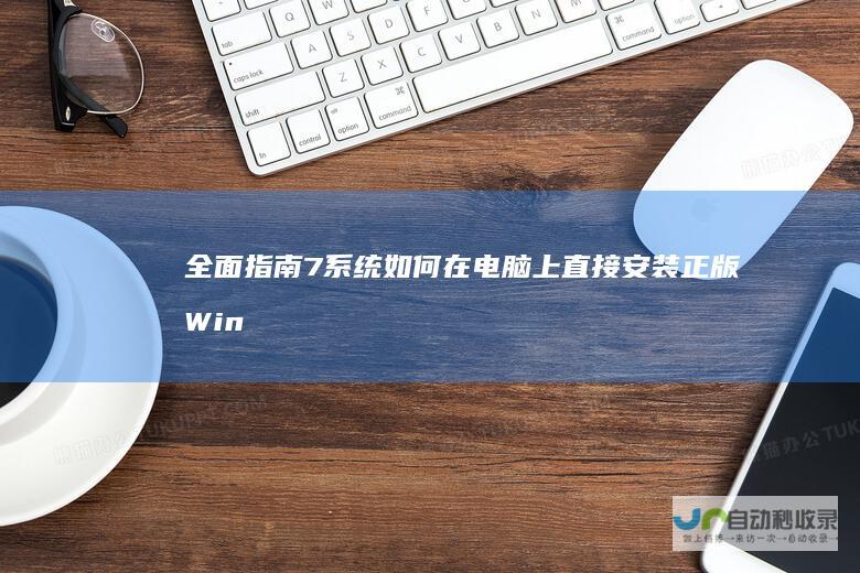 全面指南 7系统 如何在电脑上直接安装正版Windows