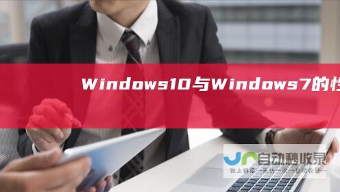 Windows 10与Windows 7的性能差异及适用性分析 深入比较