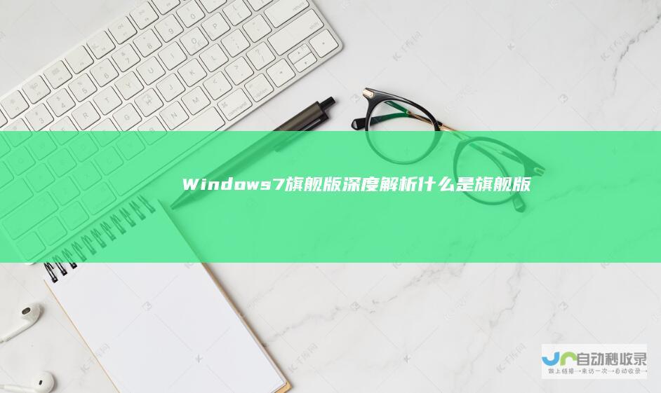 Windows 7旗舰版深度解析 什么是旗舰版