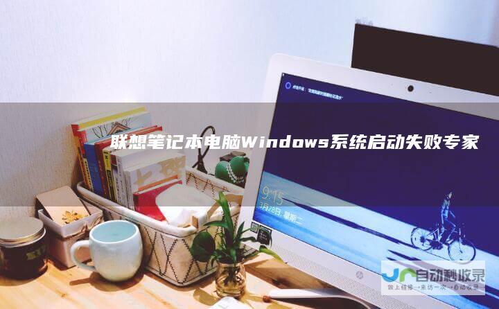 联想笔记本电脑Windows系统启动失败 专家指导快速排查与修复技巧