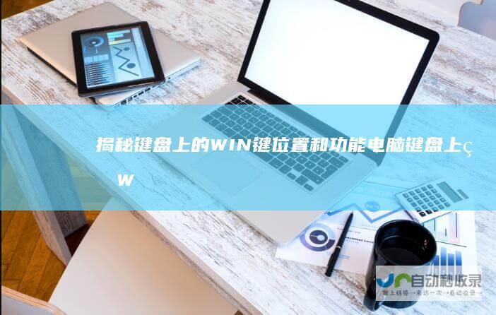 揭秘键盘上的WIN键位置和功能 电脑键盘上的Windows键在哪里