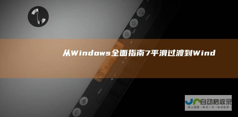 从Windows 全面指南 7平滑过渡到Windows 10的步骤与技巧