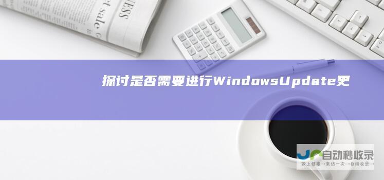 探讨是否需要进行Windows Update更新 Windows 权衡利弊 7用户必读