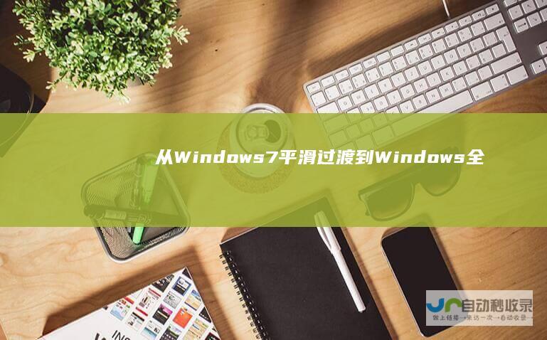 从Windows 7平滑过渡到Windows 全面指南 10的详细步骤