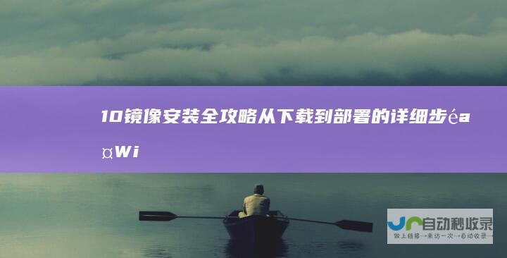 10镜像安装全攻略 从下载到部署的详细步骤 Windows
