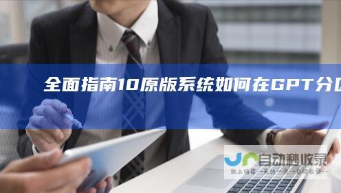 全面指南 10原版系统 如何在GPT分区上安装Windows