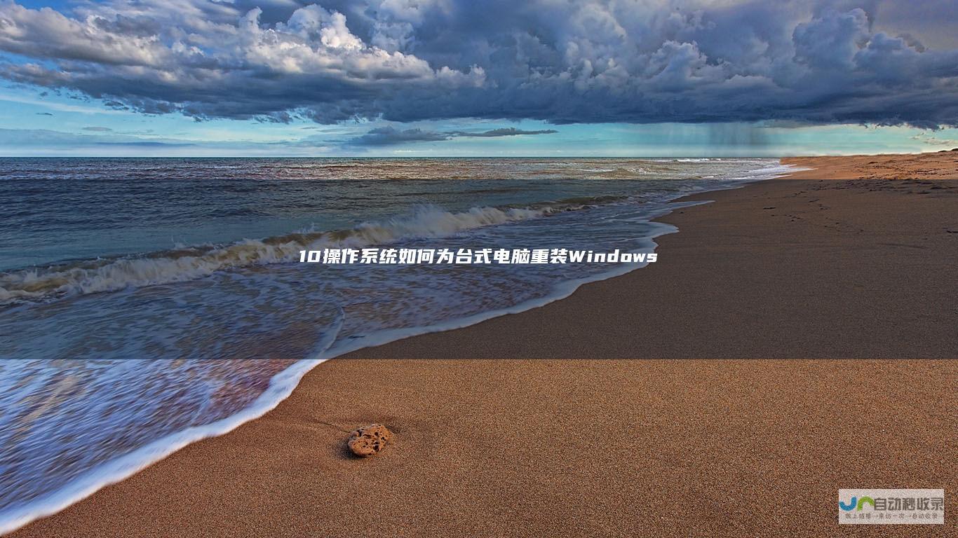 10操作系统 如何为台式电脑重装Windows 全面指南