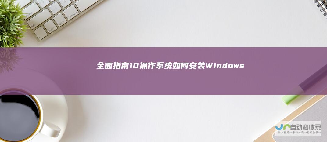 全面指南 10操作系统 如何安装Windows