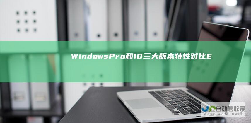 Windows Pro 和 10 三大版本特性对比 Enterprise 深入解析 Home