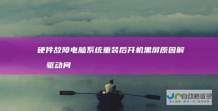 硬件故障 电脑系统重装后开机黑屏原因解析 驱动问题还是BIOS设置错误