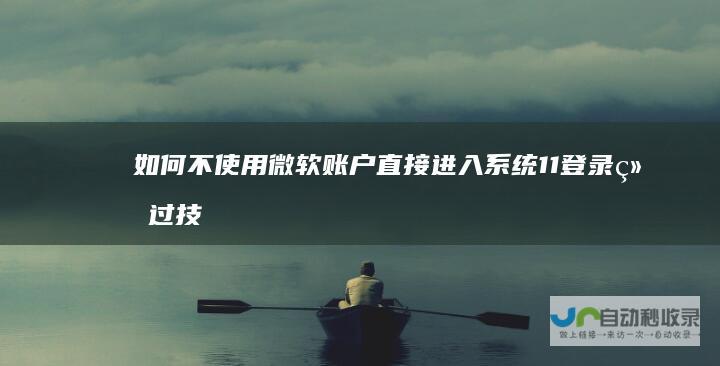 如何不使用微软账户直接进入系统 11登录绕过技巧 Windows