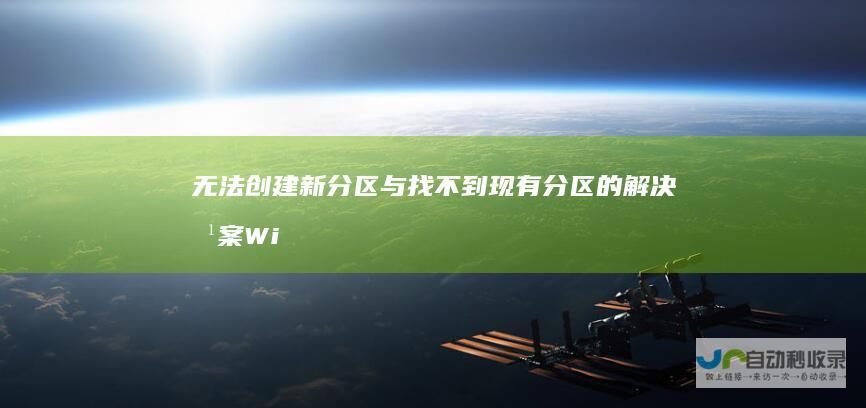 无法创建新分区与找不到现有分区的解决方案 Windows 10分区问题全解析